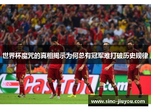 世界杯魔咒的真相揭示为何总有冠军难打破历史规律 世界杯魔咒的真相揭示为何总有冠军难打破历史规律