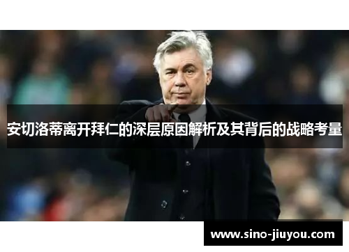 安切洛蒂离开拜仁的深层原因解析及其背后的战略考量 安切洛蒂离开拜仁的深层原因解析及其背后的战略考量