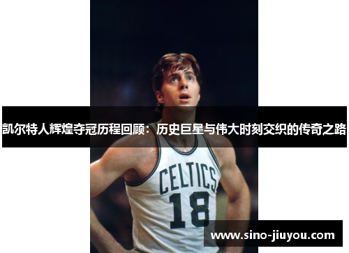 凯尔特人辉煌夺冠历程回顾：历史巨星与伟大时刻交织的传奇之路