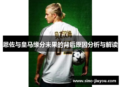 恩佐与皇马缘分未果的背后原因分析与解读