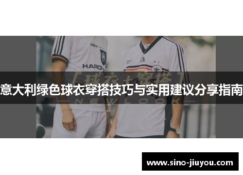 意大利绿色球衣穿搭技巧与实用建议分享指南