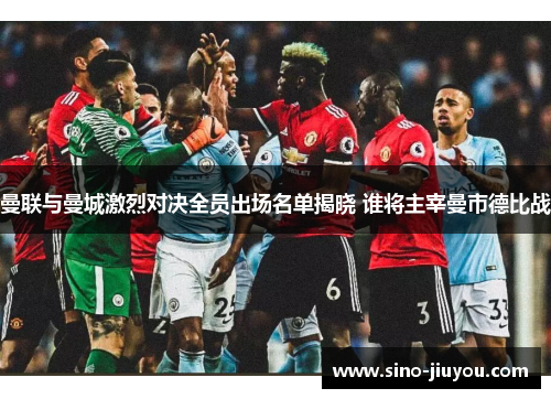 曼联与曼城激烈对决全员出场名单揭晓 谁将主宰曼市德比战