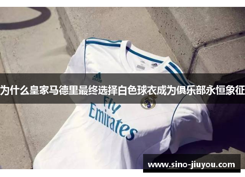 为什么皇家马德里最终选择白色球衣成为俱乐部永恒象征