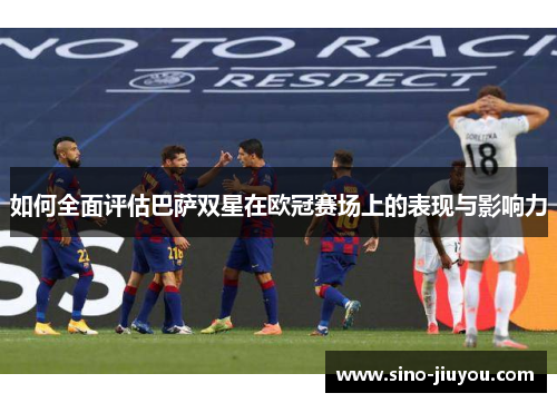 如何全面评估巴萨双星在欧冠赛场上的表现与影响力