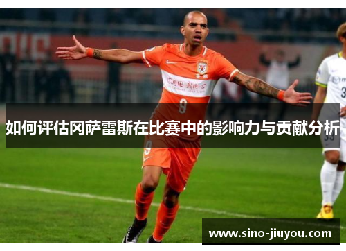 如何评估冈萨雷斯在比赛中的影响力与贡献分析