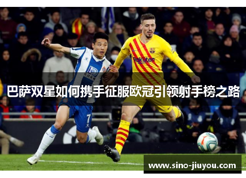 巴萨双星如何携手征服欧冠引领射手榜之路