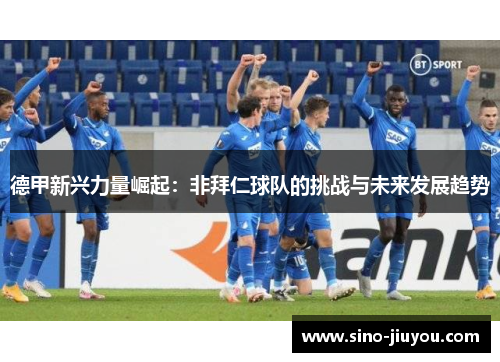 德甲新兴力量崛起：非拜仁球队的挑战与未来发展趋势