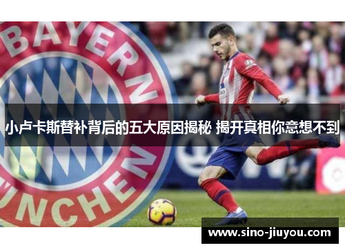 小卢卡斯替补背后的五大原因揭秘 揭开真相你意想不到