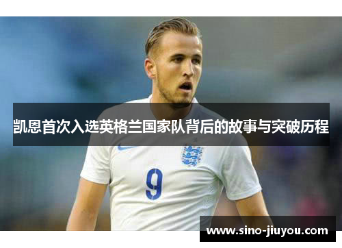 凯恩首次入选英格兰国家队背后的故事与突破历程