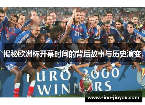 揭秘欧洲杯开幕时间的背后故事与历史演变 揭秘欧洲杯开幕时间的背后故事与历史演变