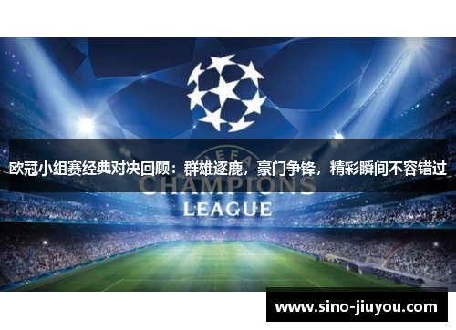 欧冠小组赛经典对决回顾:群雄逐鹿,豪门争锋,精彩瞬间不容错过 欧冠小组赛经典对决回顾:群雄逐鹿,豪门争锋,精彩瞬间不容错过