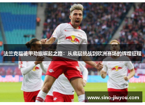 法兰克福德甲劲旅崛起之路:从底层挑战到欧洲赛场的辉煌征程 法兰克福德甲劲旅崛起之路:从底层挑战到欧洲赛场的辉煌征程