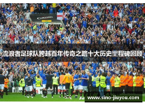 流浪者足球队跨越百年传奇之路十大历史里程碑回顾 流浪者足球队跨越百年传奇之路十大历史里程碑回顾