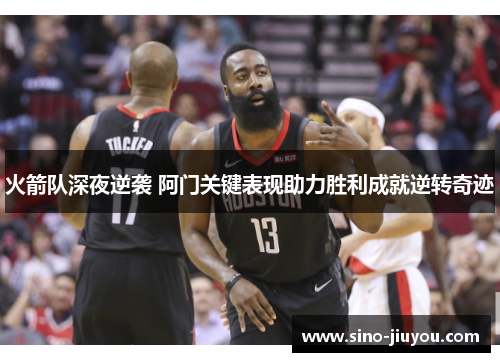 火箭队深夜逆袭 阿门关键表现助力胜利成就逆转奇迹 火箭队深夜逆袭 阿门关键表现助力胜利成就逆转奇迹