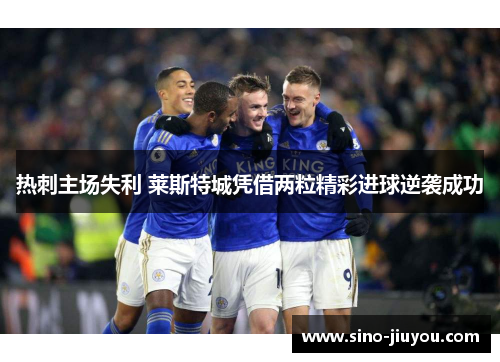 热刺主场失利 莱斯特城凭借两粒精彩进球逆袭成功 热刺主场失利 莱斯特城凭借两粒精彩进球逆袭成功