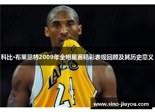 科比·布莱恩特2009年全明星赛精彩表现回顾及其历史意义 科比·布莱恩特2009年全明星赛精彩表现回顾及其历史意义