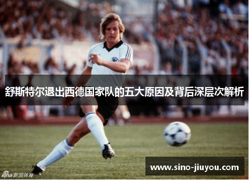 舒斯特尔退出西德国家队的五大原因及背后深层次解析 舒斯特尔退出西德国家队的五大原因及背后深层次解析