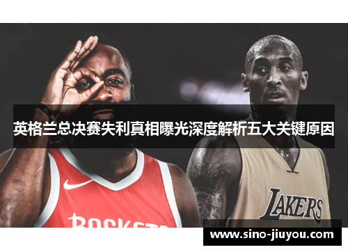 英格兰总决赛失利真相曝光深度解析五大关键原因 英格兰总决赛失利真相曝光深度解析五大关键原因