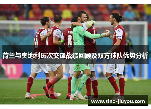 荷兰与奥地利历次交锋战绩回顾及双方球队优势分析 荷兰与奥地利历次交锋战绩回顾及双方球队优势分析