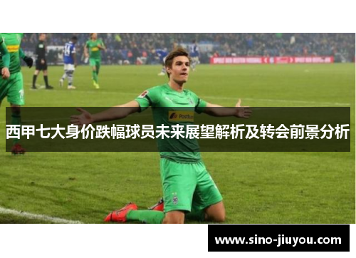 西甲七大身价跌幅球员未来展望解析及转会前景分析 西甲七大身价跌幅球员未来展望解析及转会前景分析