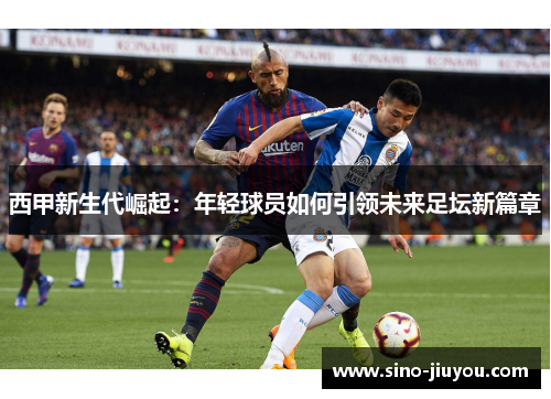 西甲新生代崛起:年轻球员如何引领未来足坛新篇章 西甲新生代崛起:年轻球员如何引领未来足坛新篇章