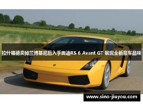 拉什福德卖掉兰博基尼后入手奥迪RS 6 Avant GT 展现全新豪车品味