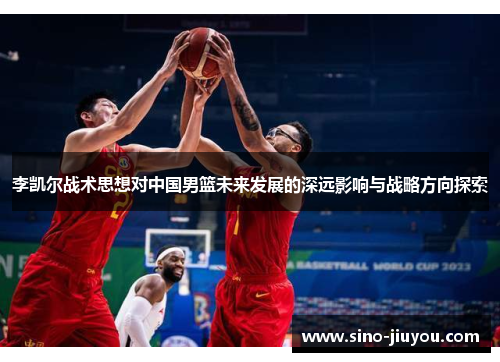 李凯尔战术思想对中国男篮未来发展的深远影响与战略方向探索