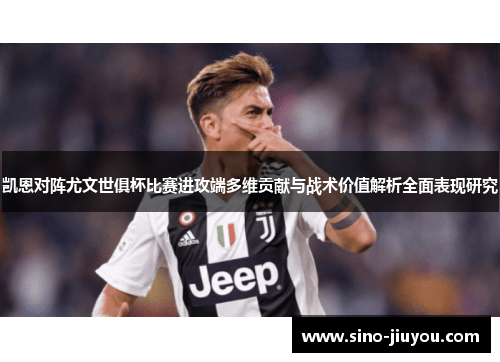 凯恩对阵尤文世俱杯比赛进攻端多维贡献与战术价值解析全面表现研究 凯恩对阵尤文世俱杯比赛进攻端多维贡献与战术价值解析全面表现研究