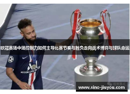 欧冠赛场中场控制力如何主导比赛节奏与胜负走向战术博弈与球队命运 欧冠赛场中场控制力如何主导比赛节奏与胜负走向战术博弈与球队命运