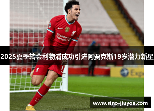 2025夏季转会利物浦成功引进阿贾克斯19岁潜力新星 2025夏季转会利物浦成功引进阿贾克斯19岁潜力新星