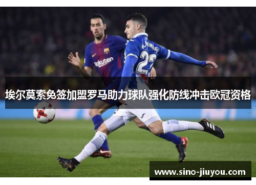 埃尔莫索免签加盟罗马助力球队强化防线冲击欧冠资格