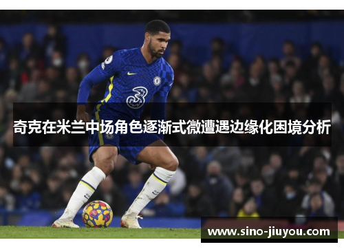 奇克在米兰中场角色逐渐式微遭遇边缘化困境分析 奇克在米兰中场角色逐渐式微遭遇边缘化困境分析