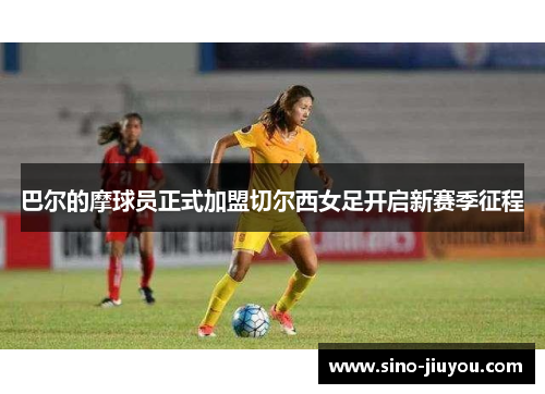 巴尔的摩球员正式加盟切尔西女足开启新赛季征程 巴尔的摩球员正式加盟切尔西女足开启新赛季征程