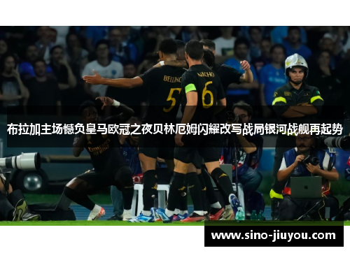 布拉加主场憾负皇马欧冠之夜贝林厄姆闪耀改写战局银河战舰再起势 布拉加主场憾负皇马欧冠之夜贝林厄姆闪耀改写战局银河战舰再起势