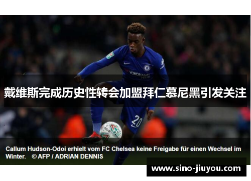 戴维斯完成历史性转会加盟拜仁慕尼黑引发关注