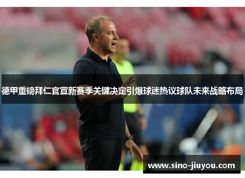 德甲重磅拜仁官宣新赛季关键决定引爆球迷热议球队未来战略布局 德甲重磅拜仁官宣新赛季关键决定引爆球迷热议球队未来战略布局