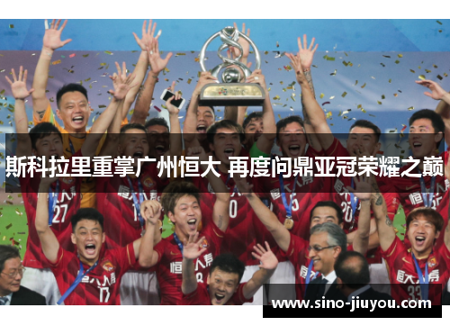 斯科拉里重掌广州恒大 再度问鼎亚冠荣耀之巅