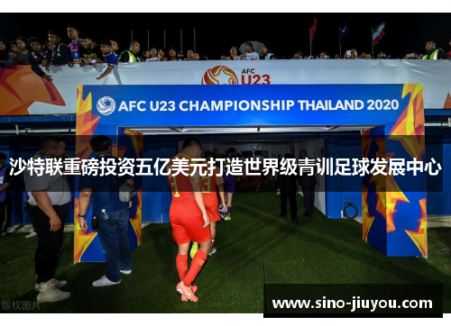 沙特联重磅投资五亿美元打造世界级青训足球发展中心