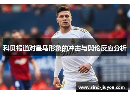 科贝报道对皇马形象的冲击与舆论反应分析