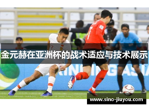 金元赫在亚洲杯的战术适应与技术展示 金元赫在亚洲杯的战术适应与技术展示