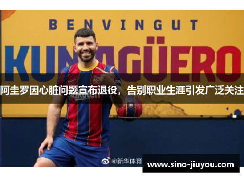 阿圭罗因心脏问题宣布退役,告别职业生涯引发广泛关注 阿圭罗因心脏问题宣布退役,告别职业生涯引发广泛关注