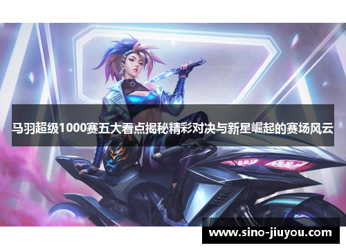 马羽超级1000赛五大看点揭秘精彩对决与新星崛起的赛场风云 马羽超级1000赛五大看点揭秘精彩对决与新星崛起的赛场风云
